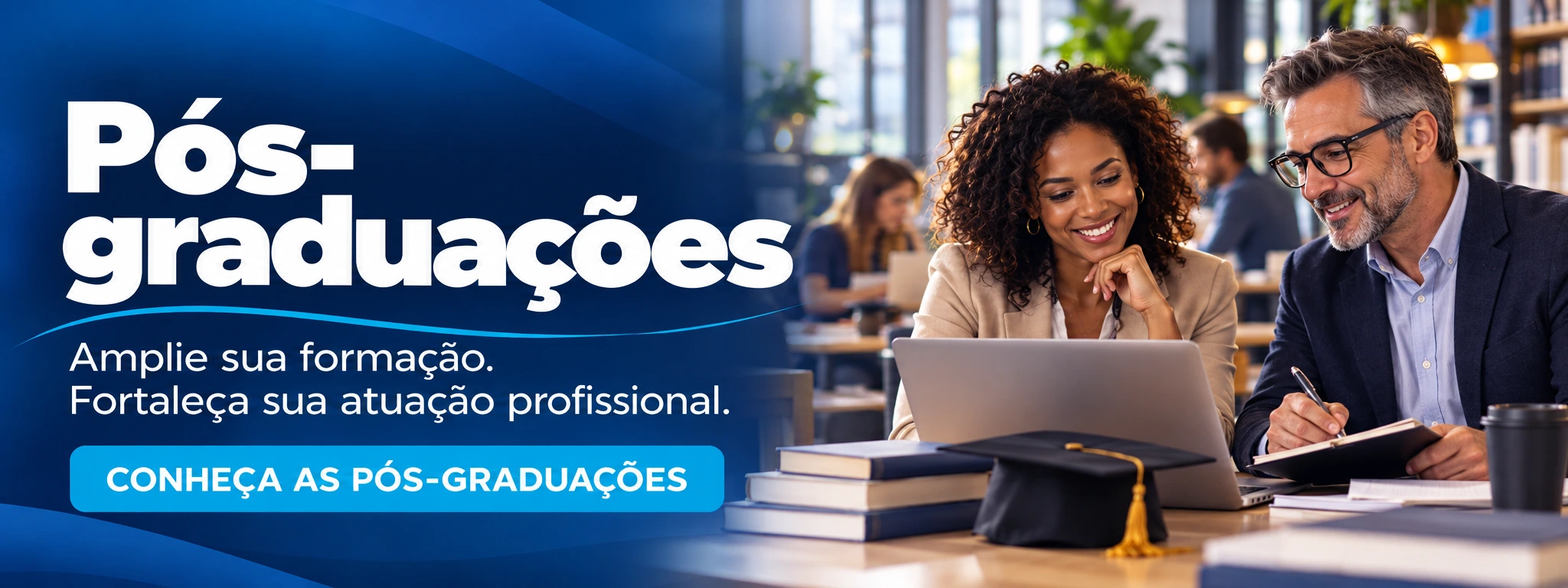 Pós-graduações. Amplie sua formação. Fortaleça sua atuação profissional. Conheça as pós-graduações.